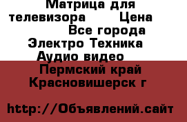 Матрица для телевизора 46“ › Цена ­ 14 000 - Все города Электро-Техника » Аудио-видео   . Пермский край,Красновишерск г.